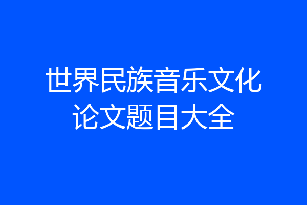世界民族音乐文化论文题目大全