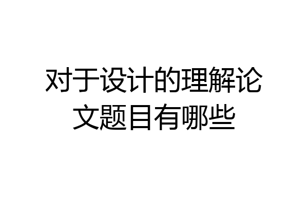 对于设计的理解论文题目有哪些
