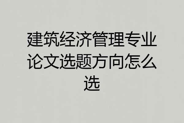 建筑经济管理专业论文选题方向怎么选