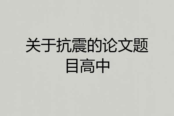 关于抗震的论文题目高中