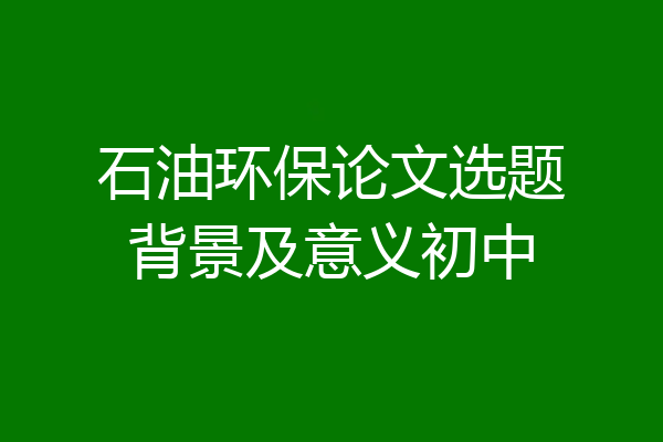 石油环保论文选题背景及意义初中