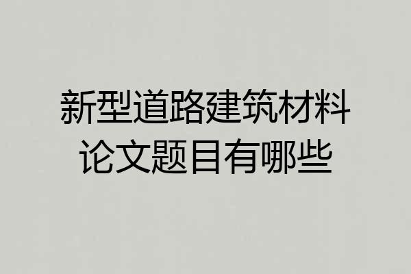 新型道路建筑材料论文题目有哪些