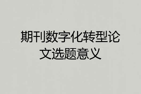 期刊数字化转型论文选题意义