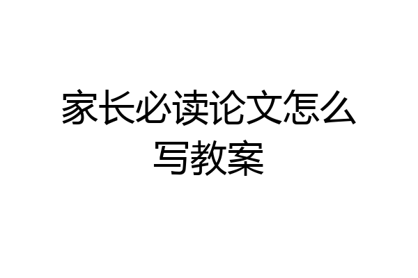 家长必读论文怎么写教案