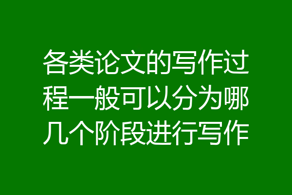 各类论文的写作过程一般可以分为哪几个阶段进行写作
