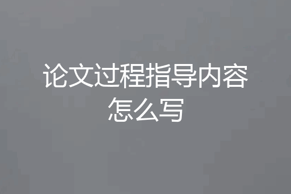 论文过程指导内容怎么写