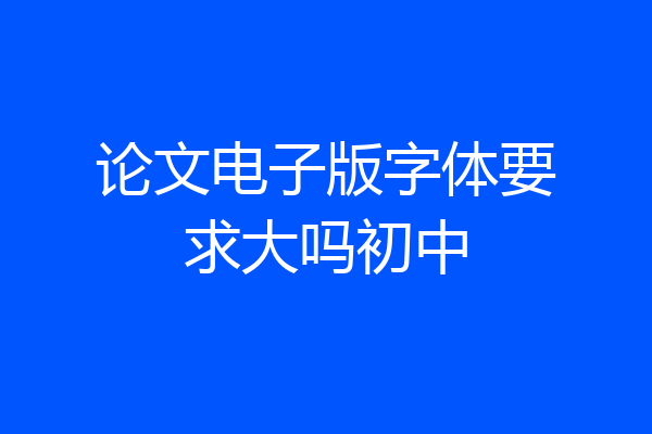 论文电子版字体要求大吗初中