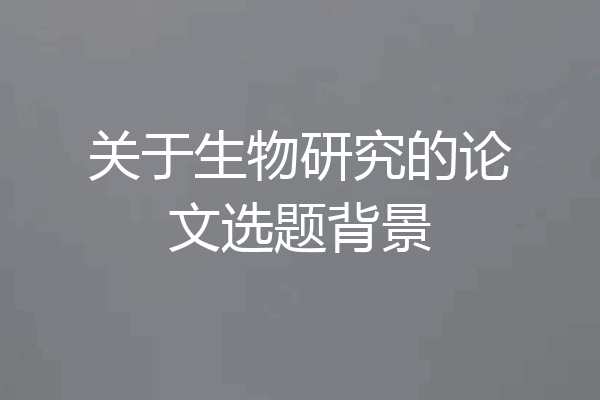 关于生物研究的论文选题背景