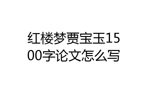 红楼梦贾宝玉1500字论文怎么写