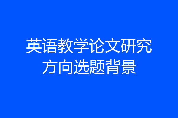 英语教学论文研究方向选题背景