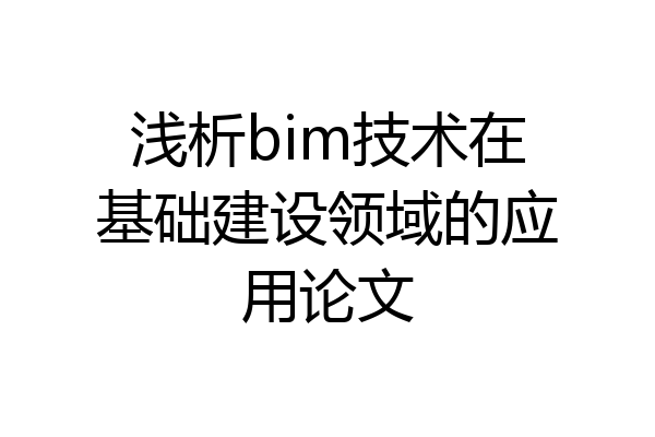 浅析bim技术在基础建设领域的应用论文