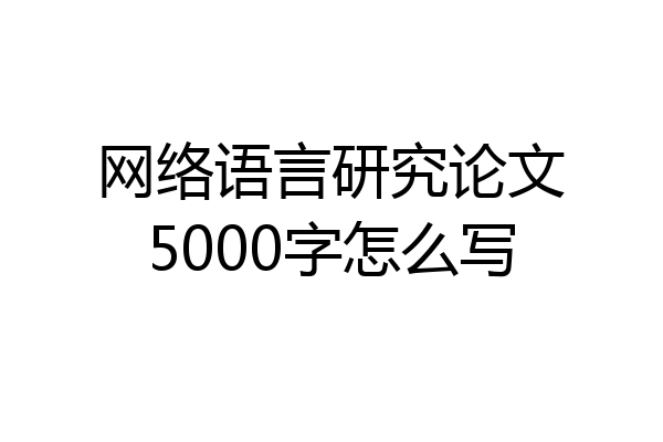 网络语言研究论文5000字怎么写