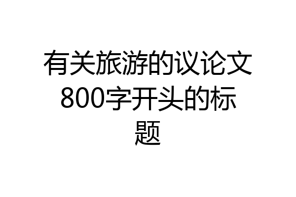 有关旅游的议论文800字开头的标题