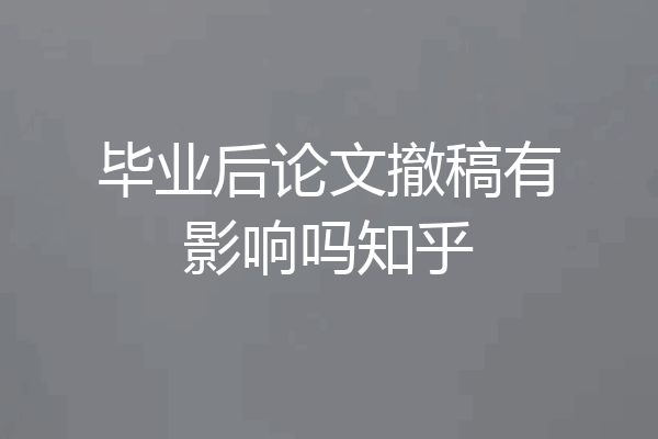 毕业后论文撤稿有影响吗知乎