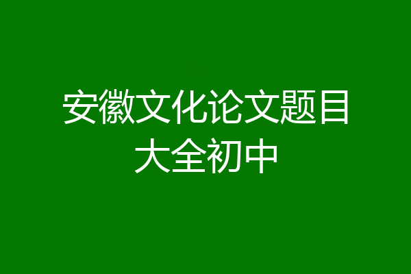 安徽文化论文题目大全初中
