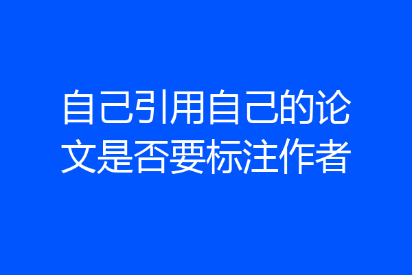 自己引用自己的论文是否要标注作者