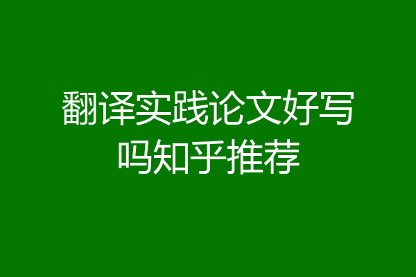 翻译实践论文好写吗知乎推荐