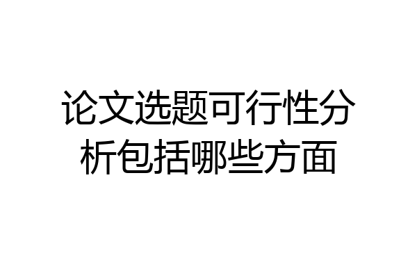 论文选题可行性分析包括哪些方面