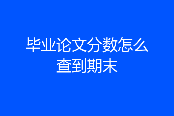 毕业论文分数怎么查到期末