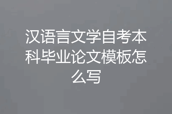 汉语言文学自考本科毕业论文模板怎么写