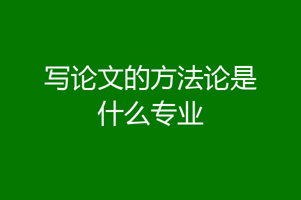 写论文的方法论是什么专业