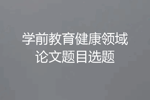 学前教育健康领域论文题目选题