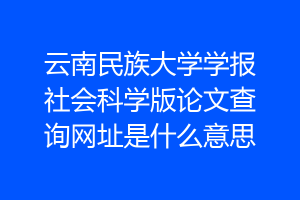 云南民族大学学报社会科学版论文查询网址是什么意思