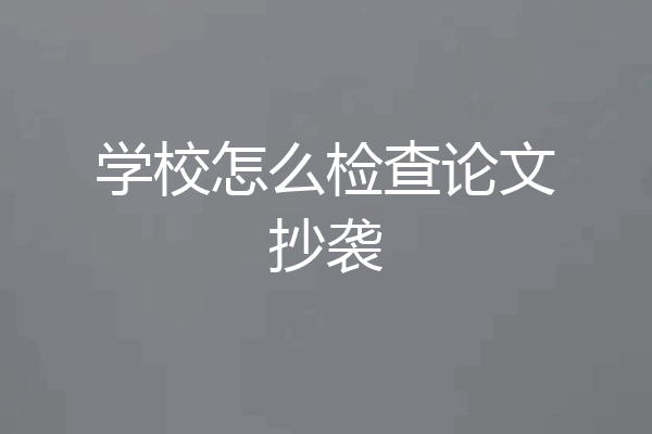 学校怎么检查论文抄袭