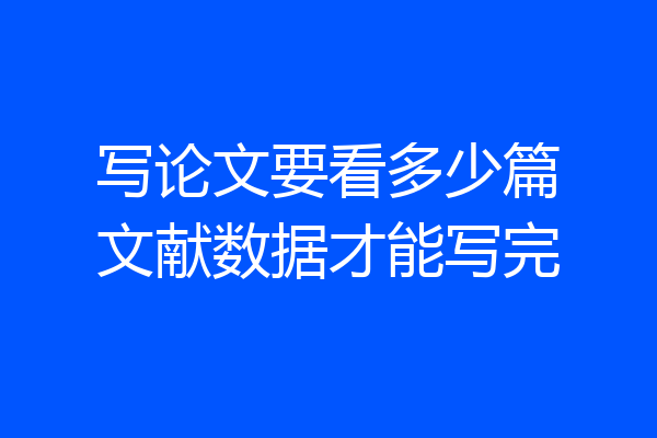 写论文要看多少篇文献数据才能写完