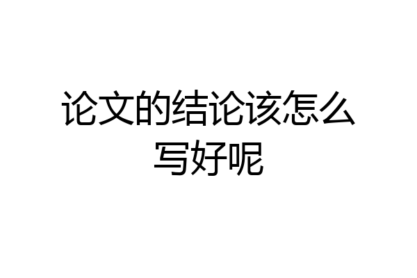 论文的结论该怎么写好呢