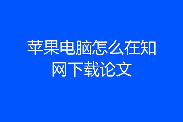 苹果电脑怎么在知网下载论文