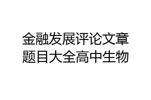金融发展评论文章题目大全高中生物