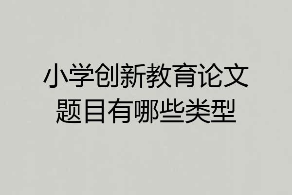 小学创新教育论文题目有哪些类型