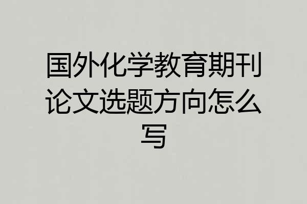 国外化学教育期刊论文选题方向怎么写