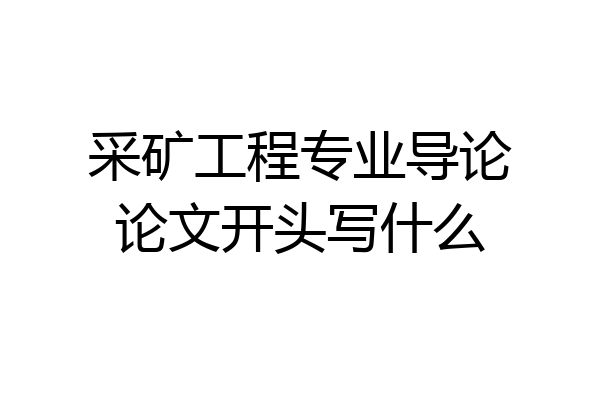 采矿工程专业导论论文开头写什么