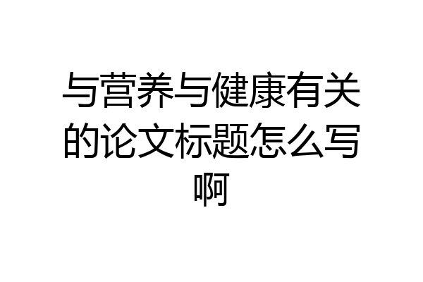 与营养与健康有关的论文标题怎么写啊