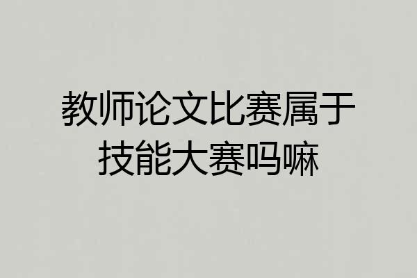 教师论文比赛属于技能大赛吗嘛