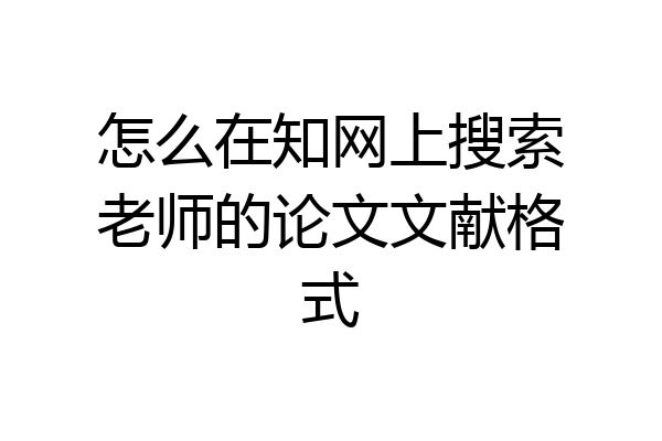 怎么在知网上搜索老师的论文文献格式