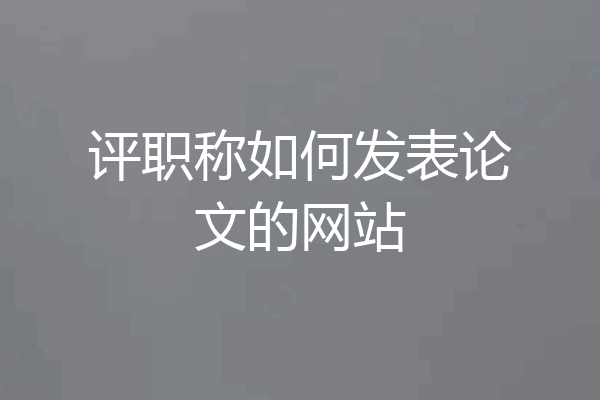 评职称如何发表论文的网站