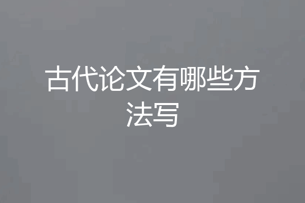 古代论文有哪些方法写
