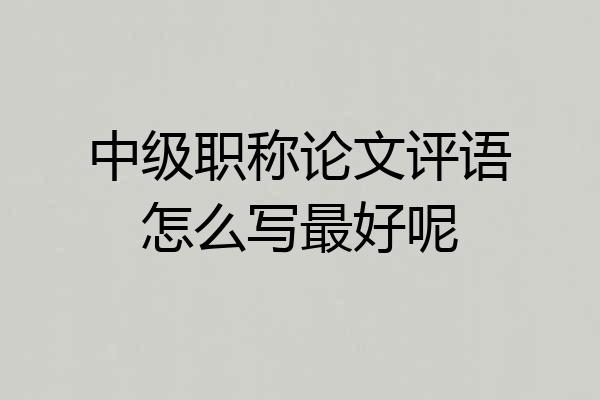 中级职称论文评语怎么写最好呢