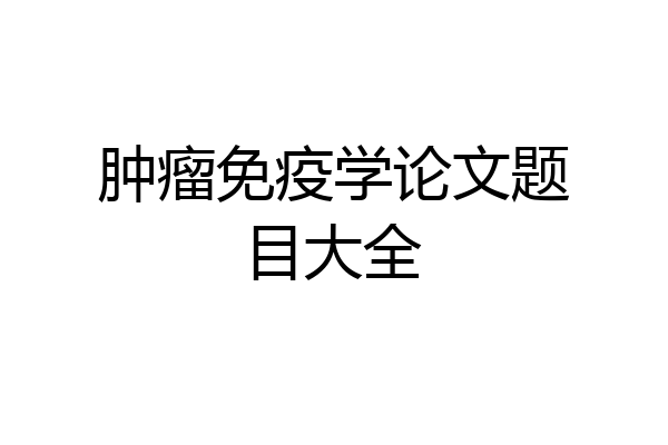 肿瘤免疫学论文题目大全
