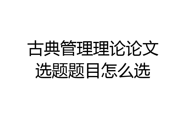古典管理理论论文选题题目怎么选