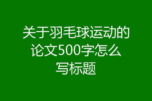 关于羽毛球运动的论文500字怎么写标题