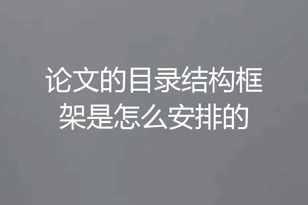 论文的目录结构框架是怎么安排的