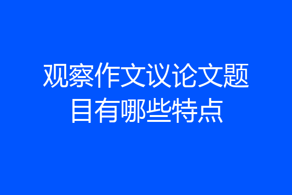 观察作文议论文题目有哪些特点