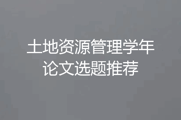 土地资源管理学年论文选题推荐