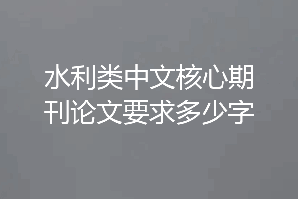 水利类中文核心期刊论文要求多少字