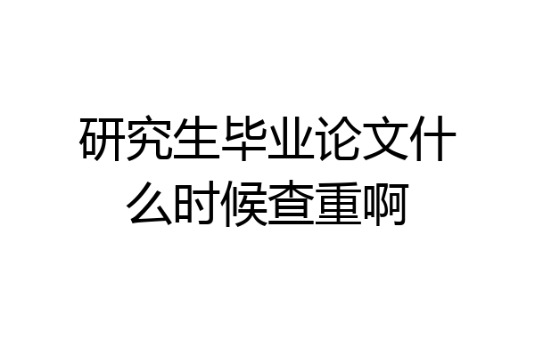 研究生毕业论文什么时候查重啊