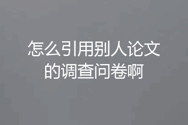 怎么引用别人论文的调查问卷啊
